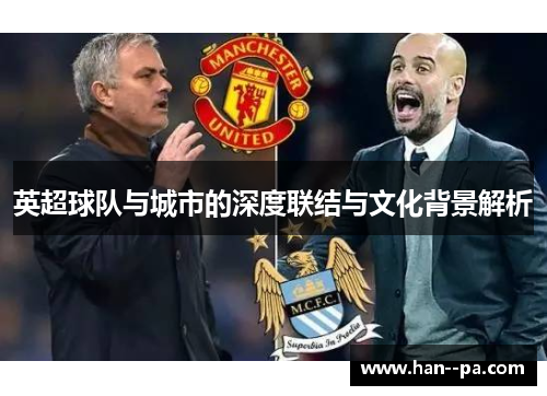 英超球队与城市的深度联结与文化背景解析 英超球队与城市的深度联结与文化背景解析