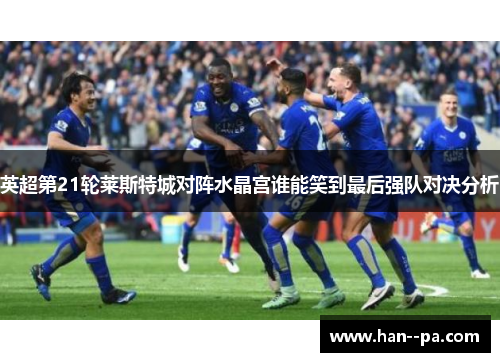 英超第21轮莱斯特城对阵水晶宫谁能笑到最后强队对决分析 英超第21轮莱斯特城对阵水晶宫谁能笑到最后强队对决分析