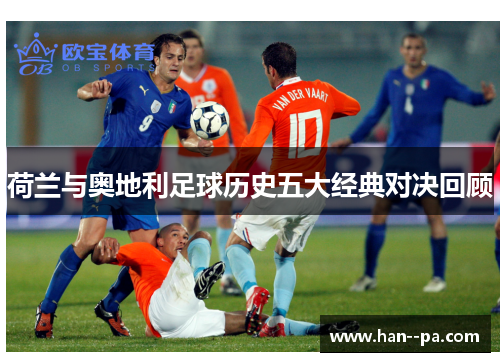 荷兰与奥地利足球历史五大经典对决回顾 荷兰与奥地利足球历史五大经典对决回顾