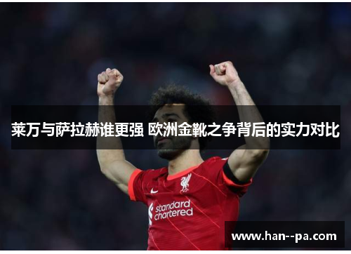 莱万与萨拉赫谁更强 欧洲金靴之争背后的实力对比