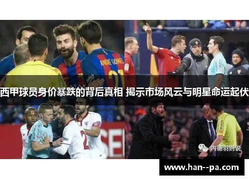 西甲球员身价暴跌的背后真相 揭示市场风云与明星命运起伏