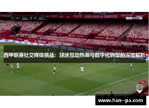 西甲联赛社交媒体挑战：球迷互动热潮与数字化转型的深度解析