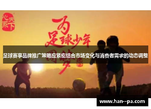 足球赛事品牌推广策略应紧密结合市场变化与消费者需求的动态调整