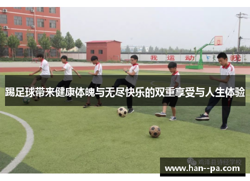 踢足球带来健康体魄与无尽快乐的双重享受与人生体验 踢足球带来健康体魄与无尽快乐的双重享受与人生体验
