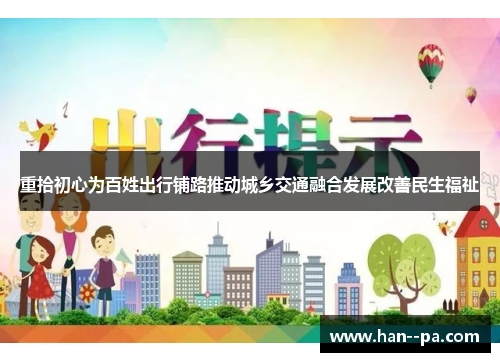 重拾初心为百姓出行铺路推动城乡交通融合发展改善民生福祉