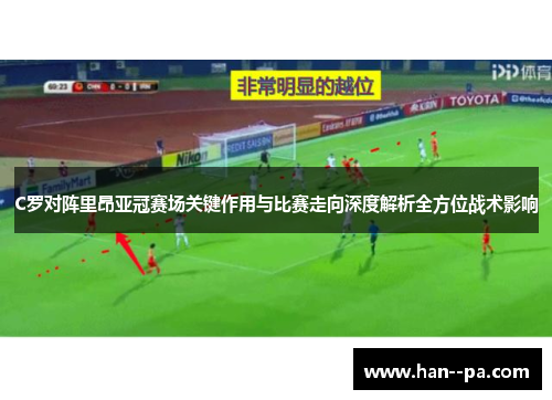 C罗对阵里昂亚冠赛场关键作用与比赛走向深度解析全方位战术影响