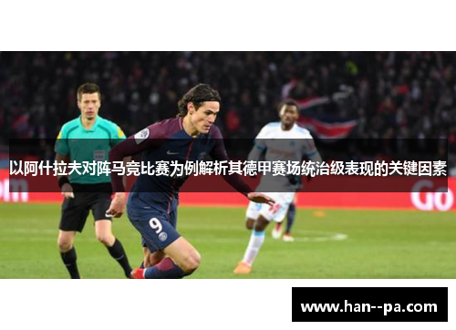 以阿什拉夫对阵马竞比赛为例解析其德甲赛场统治级表现的关键因素