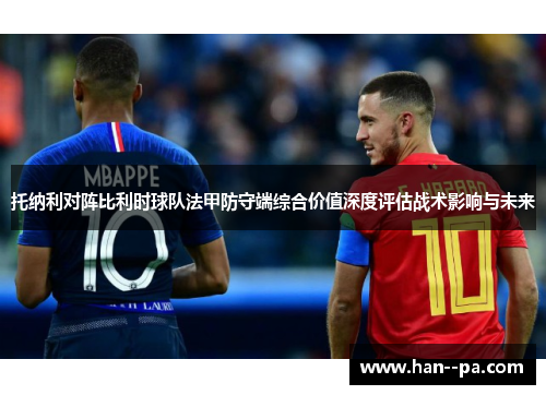 托纳利对阵比利时球队法甲防守端综合价值深度评估战术影响与未来