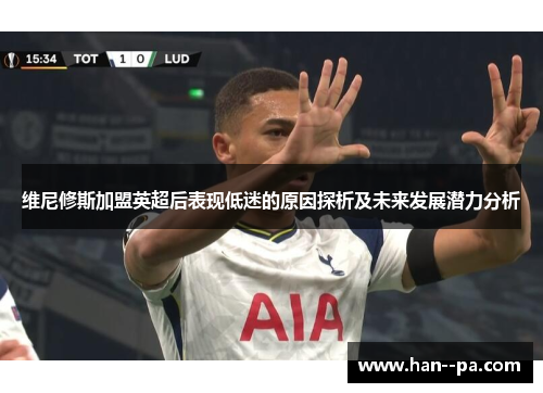维尼修斯加盟英超后表现低迷的原因探析及未来发展潜力分析