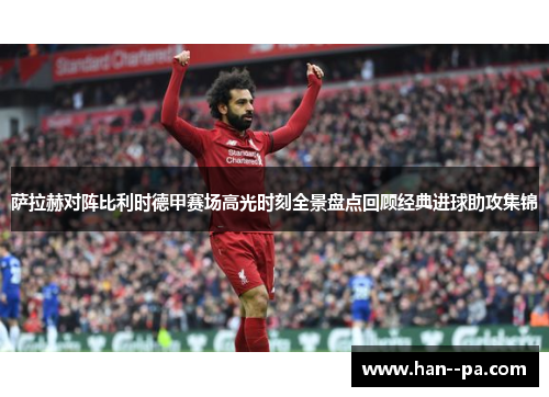 萨拉赫对阵比利时德甲赛场高光时刻全景盘点回顾经典进球助攻集锦