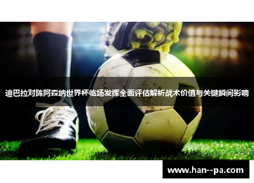 迪巴拉对阵阿森纳世界杯临场发挥全面评估解析战术价值与关键瞬间影响