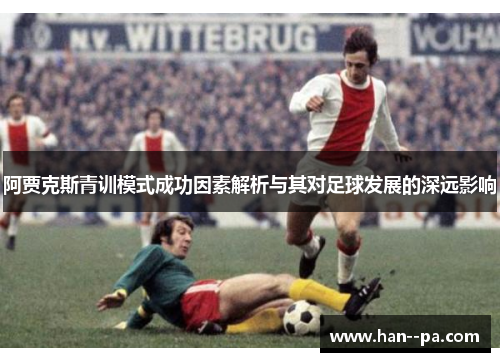 阿贾克斯青训模式成功因素解析与其对足球发展的深远影响