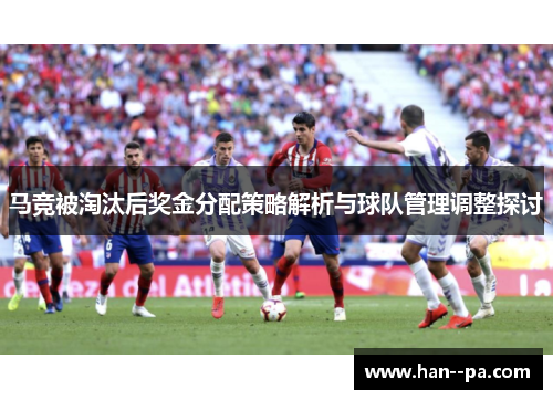 马竞被淘汰后奖金分配策略解析与球队管理调整探讨