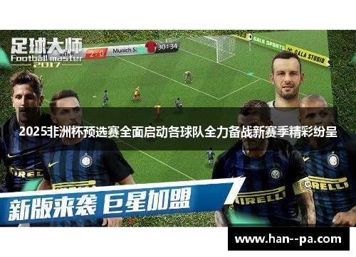 2025非洲杯预选赛全面启动各球队全力备战新赛季精彩纷呈