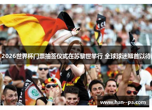 2026世界杯门票抽签仪式在苏黎世举行 全球球迷翘首以待