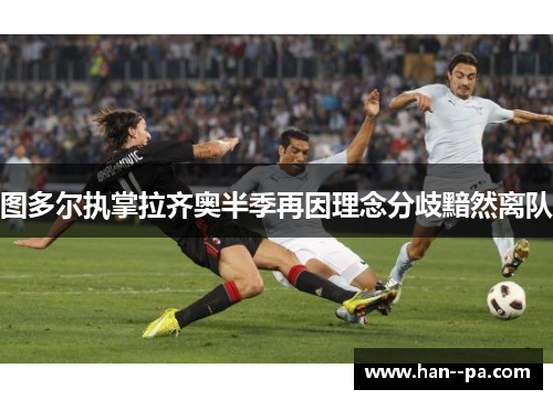 图多尔执掌拉齐奥半季再因理念分歧黯然离队