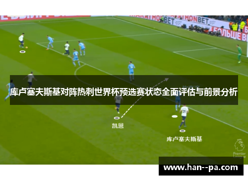 库卢塞夫斯基对阵热刺世界杯预选赛状态全面评估与前景分析