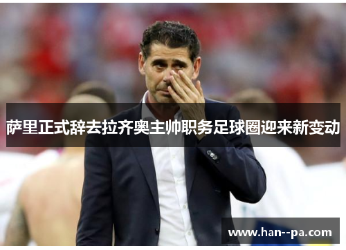 萨里正式辞去拉齐奥主帅职务足球圈迎来新变动