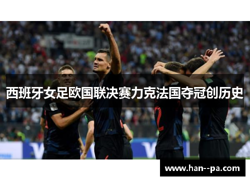 西班牙女足欧国联决赛力克法国夺冠创历史