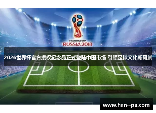 2026世界杯官方授权纪念品正式登陆中国市场 引领足球文化新风尚