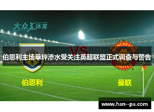 伯恩利主场草坪渗水受关注英超联盟正式调查与警告