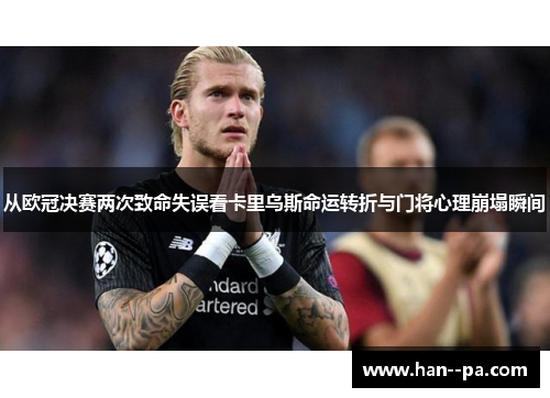 从欧冠决赛两次致命失误看卡里乌斯命运转折与门将心理崩塌瞬间