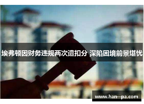 埃弗顿因财务违规两次遭扣分 深陷困境前景堪忧