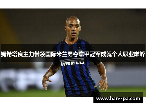姆希塔良主力带领国际米兰勇夺意甲冠军成就个人职业巅峰