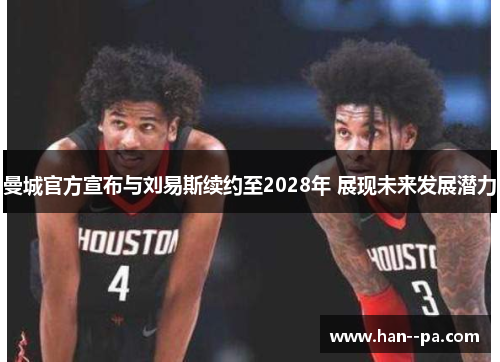 曼城官方宣布与刘易斯续约至2028年 展现未来发展潜力