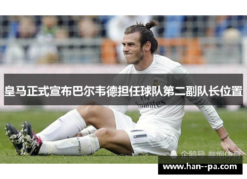 皇马正式宣布巴尔韦德担任球队第二副队长位置 皇马正式宣布巴尔韦德担任球队第二副队长位置