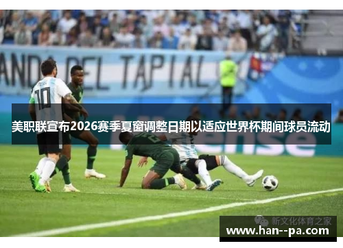 美职联宣布2026赛季夏窗调整日期以适应世界杯期间球员流动 美职联宣布2026赛季夏窗调整日期以适应世界杯期间球员流动