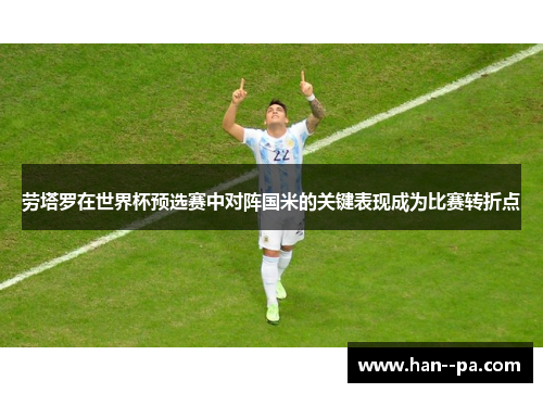 劳塔罗在世界杯预选赛中对阵国米的关键表现成为比赛转折点 劳塔罗在世界杯预选赛中对阵国米的关键表现成为比赛转折点