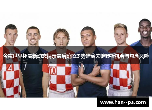 今夜世界杯最新动态揭示最后阶段走势暗藏关键转折机会与悬念风险 今夜世界杯最新动态揭示最后阶段走势暗藏关键转折机会与悬念风险