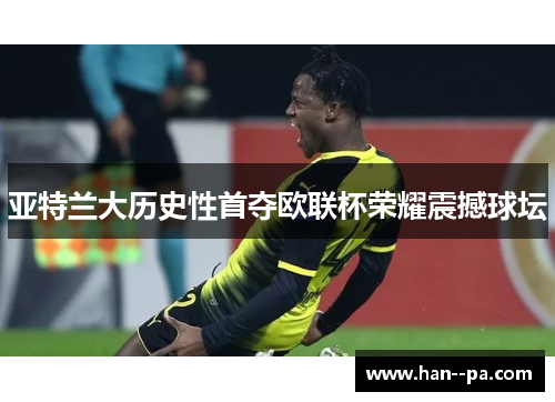 亚特兰大历史性首夺欧联杯荣耀震撼球坛 亚特兰大历史性首夺欧联杯荣耀震撼球坛