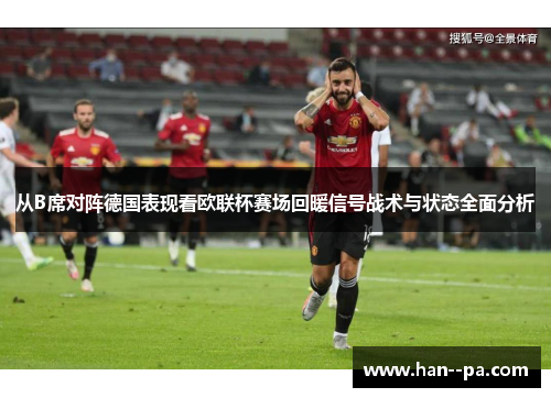 从B席对阵德国表现看欧联杯赛场回暖信号战术与状态全面分析 从B席对阵德国表现看欧联杯赛场回暖信号战术与状态全面分析