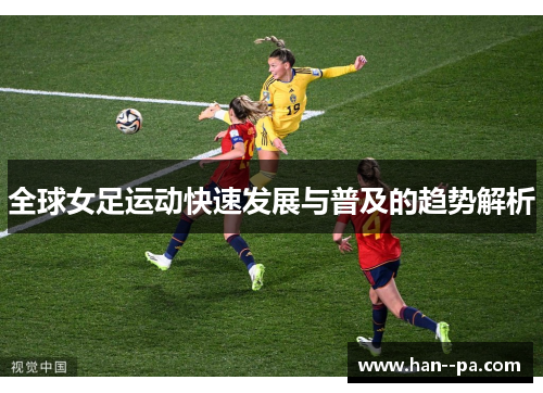 全球女足运动快速发展与普及的趋势解析 全球女足运动快速发展与普及的趋势解析