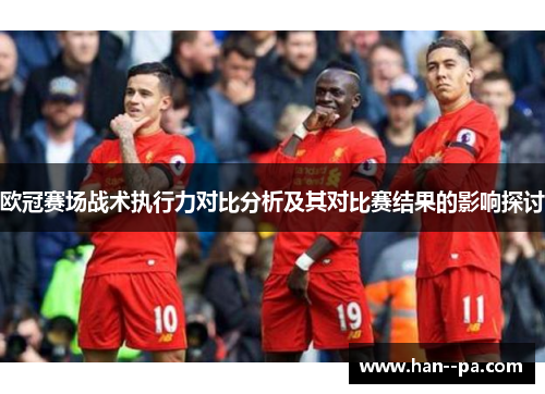 欧冠赛场战术执行力对比分析及其对比赛结果的影响探讨
