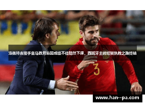 洛佩特吉接手皇马数月后因成绩不佳黯然下课，西班牙主帅短暂执教之路终结